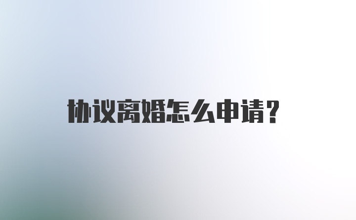 协议离婚怎么申请？