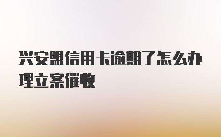 兴安盟信用卡逾期了怎么办理立案催收