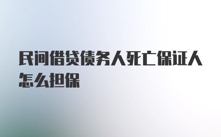 民间借贷债务人死亡保证人怎么担保