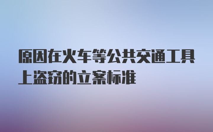 原因在火车等公共交通工具上盗窃的立案标准