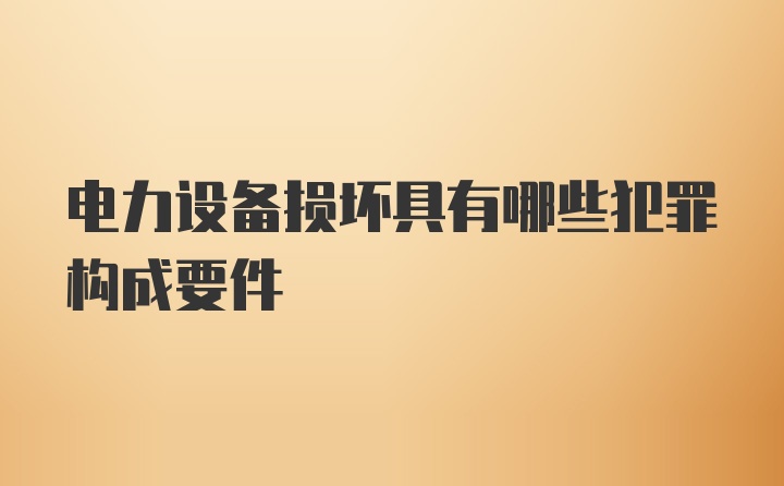 电力设备损坏具有哪些犯罪构成要件