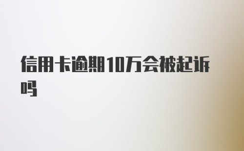 信用卡逾期10万会被起诉吗