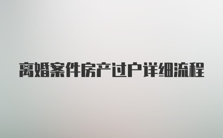 离婚案件房产过户详细流程