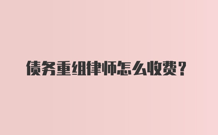 债务重组律师怎么收费？