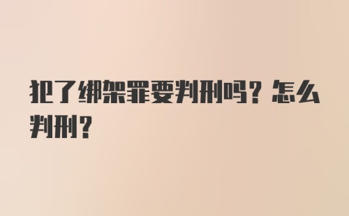 犯了绑架罪要判刑吗？怎么判刑？