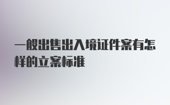 一般出售出入境证件案有怎样的立案标准