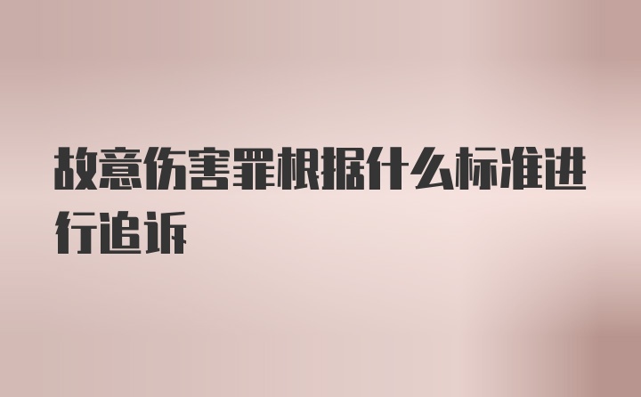 故意伤害罪根据什么标准进行追诉