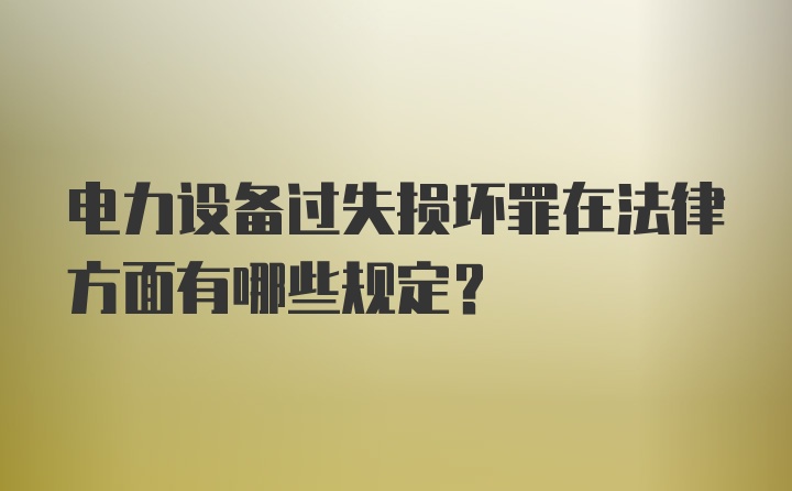 电力设备过失损坏罪在法律方面有哪些规定？