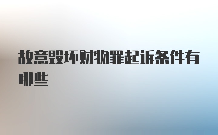 故意毁坏财物罪起诉条件有哪些