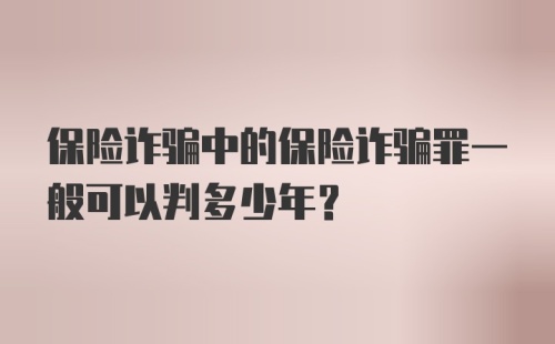 保险诈骗中的保险诈骗罪一般可以判多少年？