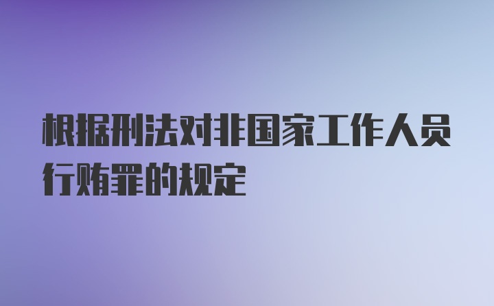 根据刑法对非国家工作人员行贿罪的规定