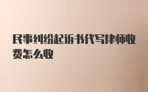 民事纠纷起诉书代写律师收费怎么收