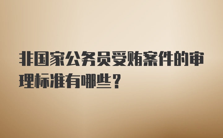 非国家公务员受贿案件的审理标准有哪些?