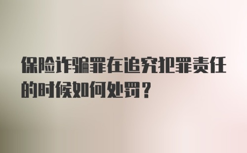 保险诈骗罪在追究犯罪责任的时候如何处罚？