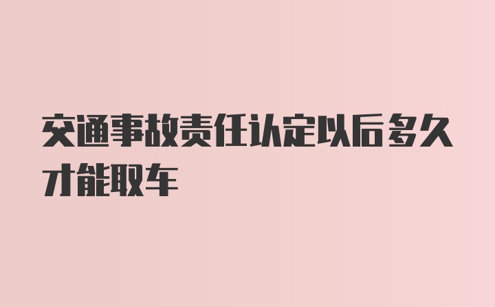 交通事故责任认定以后多久才能取车