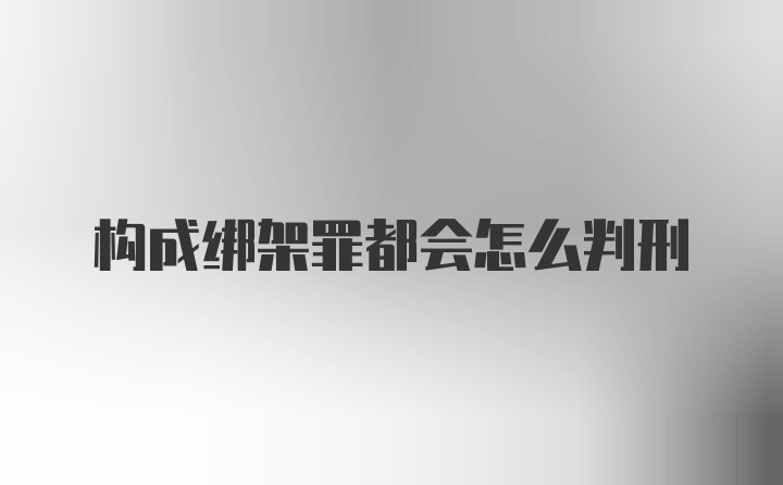 构成绑架罪都会怎么判刑