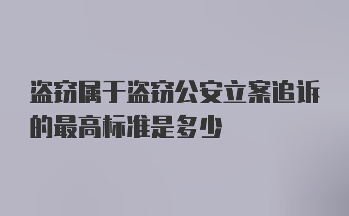 盗窃属于盗窃公安立案追诉的最高标准是多少