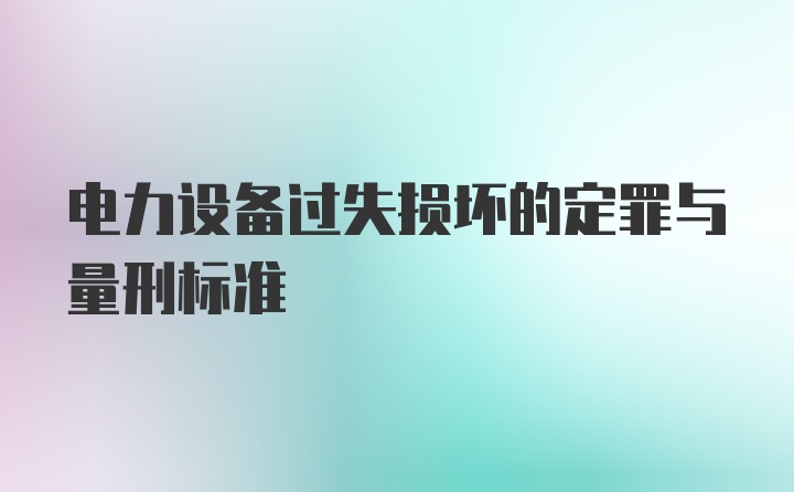 电力设备过失损坏的定罪与量刑标准