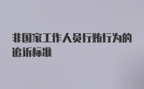 非国家工作人员行贿行为的追诉标准