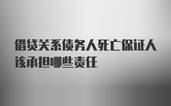 借贷关系债务人死亡保证人该承担哪些责任