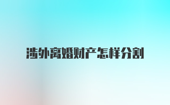 涉外离婚财产怎样分割