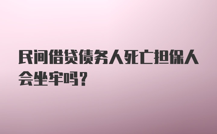 民间借贷债务人死亡担保人会坐牢吗？