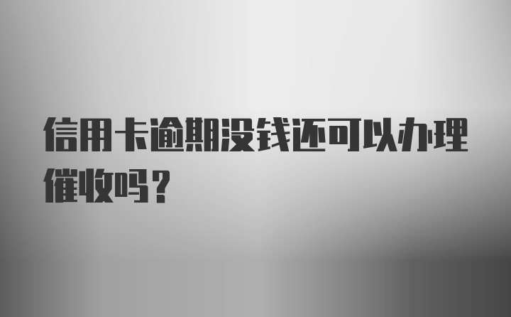 信用卡逾期没钱还可以办理催收吗？