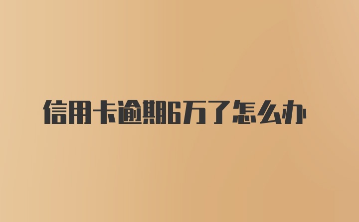 信用卡逾期6万了怎么办