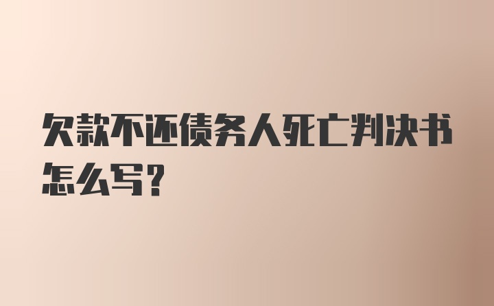 欠款不还债务人死亡判决书怎么写？