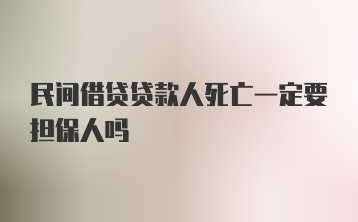 民间借贷贷款人死亡一定要担保人吗