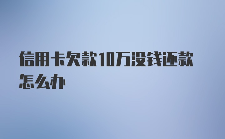 信用卡欠款10万没钱还款怎么办