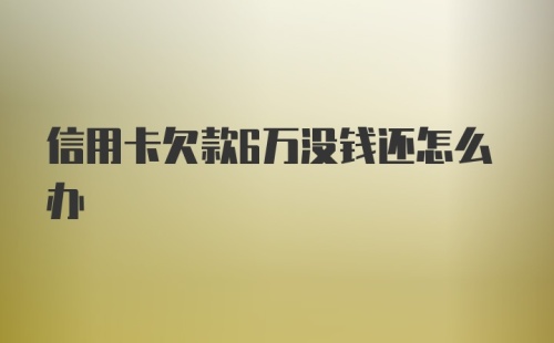 信用卡欠款6万没钱还怎么办