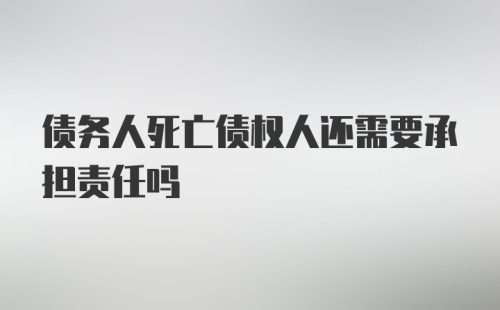 债务人死亡债权人还需要承担责任吗