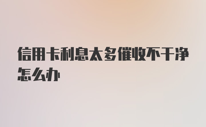 信用卡利息太多催收不干净怎么办