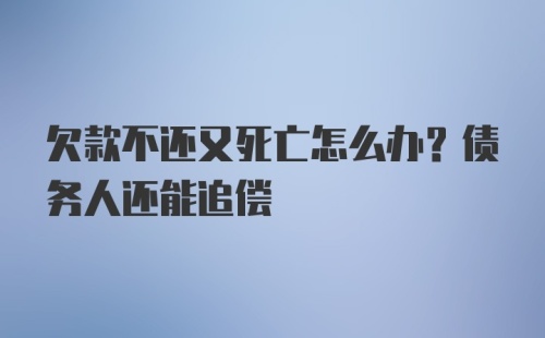 欠款不还又死亡怎么办？债务人还能追偿