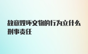 故意毁坏文物的行为立什么刑事责任