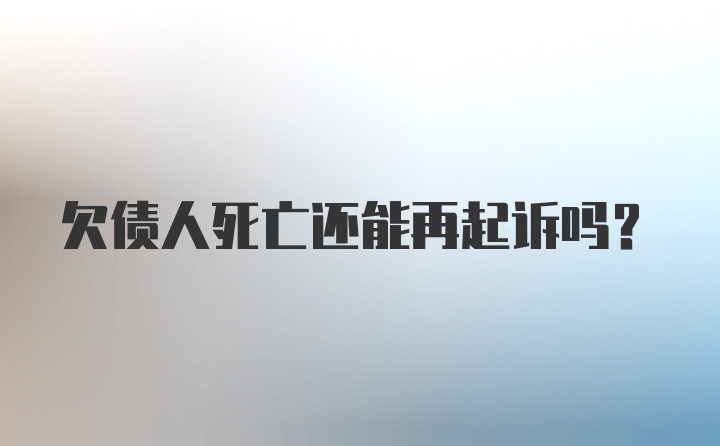 欠债人死亡还能再起诉吗？