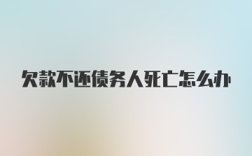 欠款不还债务人死亡怎么办