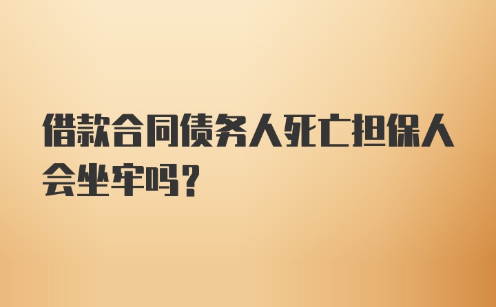 借款合同债务人死亡担保人会坐牢吗？