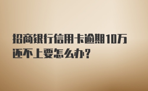 招商银行信用卡逾期10万还不上要怎么办？