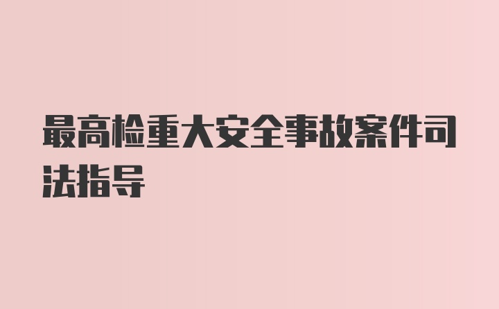 最高检重大安全事故案件司法指导