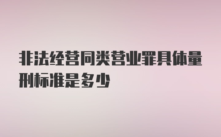 非法经营同类营业罪具体量刑标准是多少