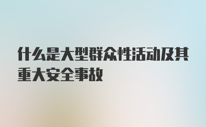 什么是大型群众性活动及其重大安全事故