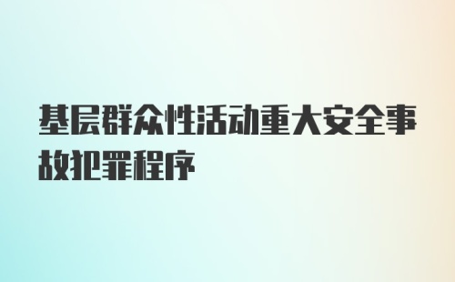 基层群众性活动重大安全事故犯罪程序