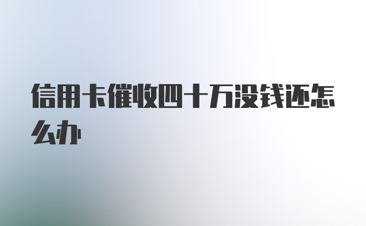 信用卡催收四十万没钱还怎么办