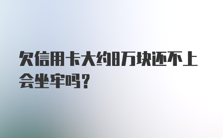 欠信用卡大约8万块还不上会坐牢吗?