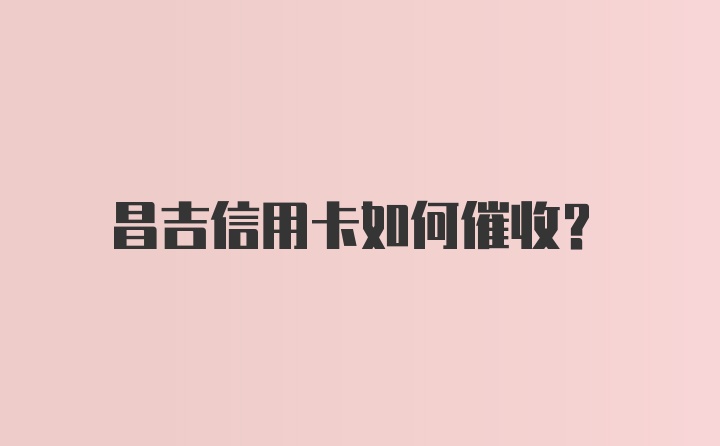 昌吉信用卡如何催收？