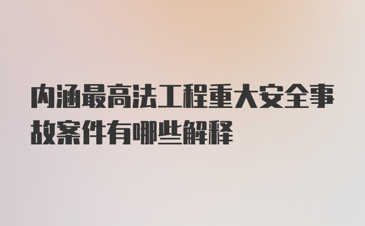 内涵最高法工程重大安全事故案件有哪些解释