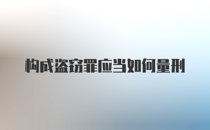 构成盗窃罪应当如何量刑