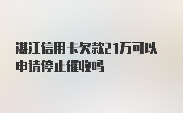 湛江信用卡欠款21万可以申请停止催收吗